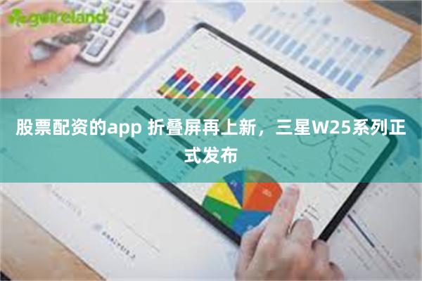 股票配资的app 折叠屏再上新，三星W25系列正式发布
