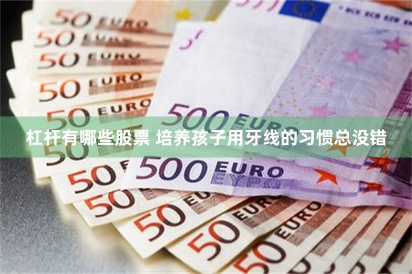 杠杆有哪些股票 培养孩子用牙线的习惯总没错