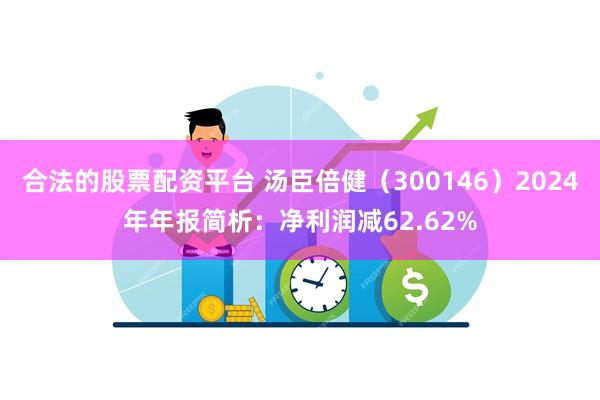 合法的股票配资平台 汤臣倍健（300146）2024年年报简析：净利润减62.62%