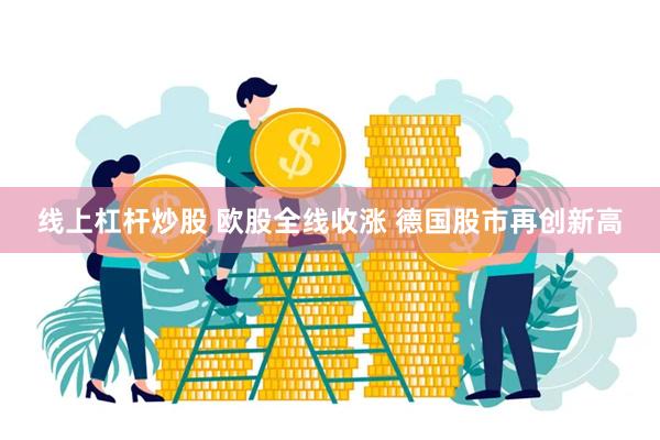 线上杠杆炒股 欧股全线收涨 德国股市再创新高