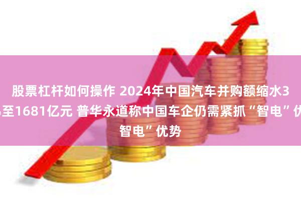 股票杠杆如何操作 2024年中国汽车并购额缩水32%至1681亿元 普华永道称中国车企仍需紧抓“智电”优势