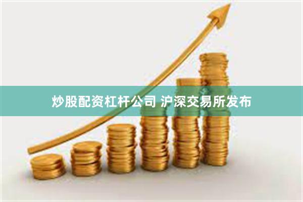 炒股配资杠杆公司 沪深交易所发布