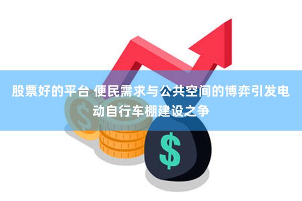 股票好的平台 便民需求与公共空间的博弈引发电动自行车棚建设之争