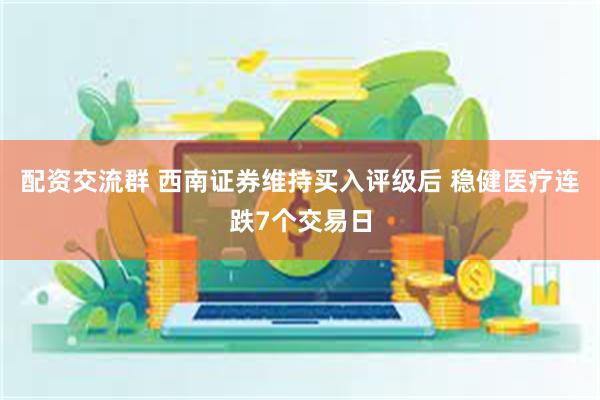 配资交流群 西南证券维持买入评级后 稳健医疗连跌7个交易日