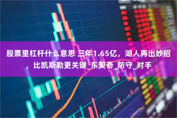 股票里杠杆什么意思 三年1.65亿，湖人再出妙招，比凯斯勒更关键_东契奇_防守_对手