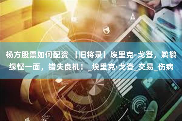 杨方股票如何配资 【旧将录】埃里克-戈登，鹈鹕缘悭一面，错失良机！_埃里克·戈登_交易_伤病