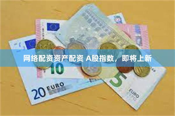 网络配资资产配资 A股指数，即将上新