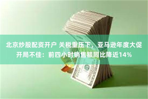 北京炒股配资开户 关税重压下，亚马逊年度大促开局不佳：前四小时销售额同比降近14%