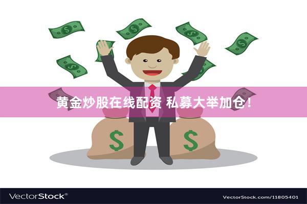 黄金炒股在线配资 私募大举加仓！