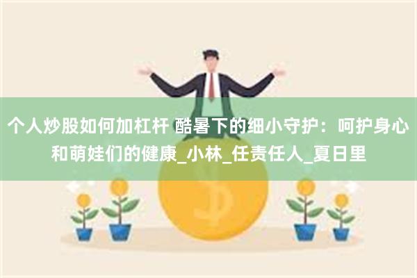 个人炒股如何加杠杆 酷暑下的细小守护：呵护身心和萌娃们的健康_小林_任责任人_夏日里