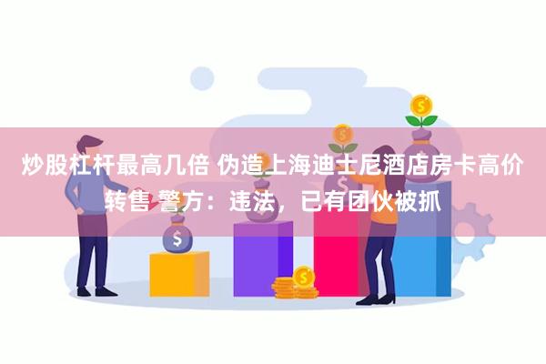 炒股杠杆最高几倍 伪造上海迪士尼酒店房卡高价转售 警方：违法，已有团伙被抓