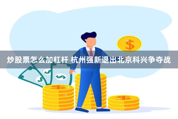 炒股票怎么加杠杆 杭州强新退出北京科兴争夺战