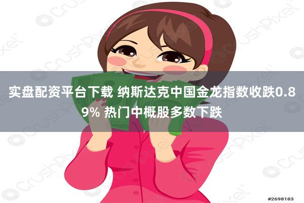 实盘配资平台下载 纳斯达克中国金龙指数收跌0.89% 热门中概股多数下跌