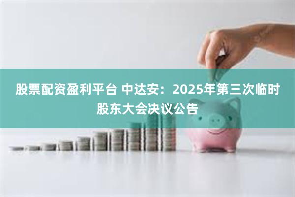 股票配资盈利平台 中达安：2025年第三次临时股东大会决议公告
