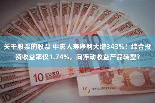 关于股票的股票 中宏人寿净利大增343%！综合投资收益率仅1.74%，向浮动收益产品转型？