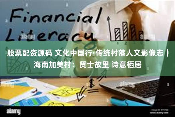 股票配资源码 文化中国行·传统村落人文影像志｜海南加美村：贤士故里 诗意栖居