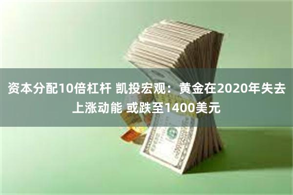 资本分配10倍杠杆 凯投宏观：黄金在2020年失去上涨动能 或跌至1400美元